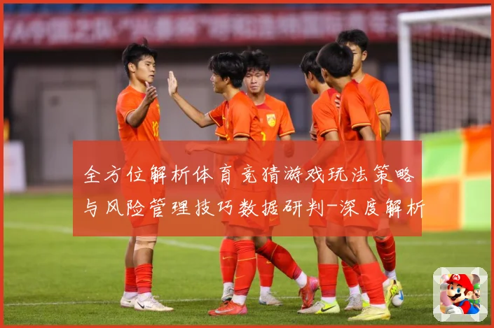 全方位解析体育竞猜游戏玩法策略与风险管理技巧数据研判-深度解析