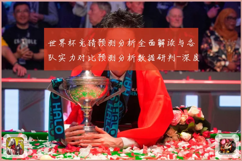 世界杯竞猜预测分析全面解读与各队实力对比预测分析数据研判-深度解析
