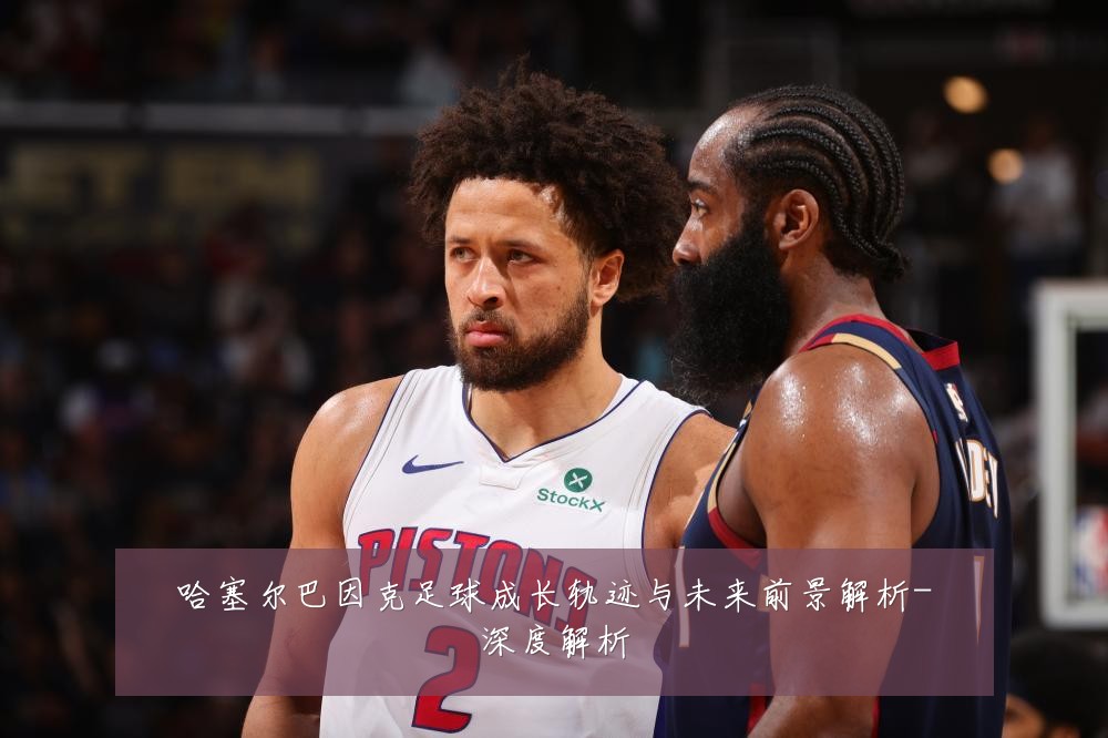 哈塞尔巴因克足球成长轨迹与未来前景解析-深度解析