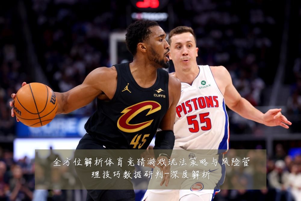 全方位解析体育竞猜游戏玩法策略与风险管理技巧数据研判-深度解析