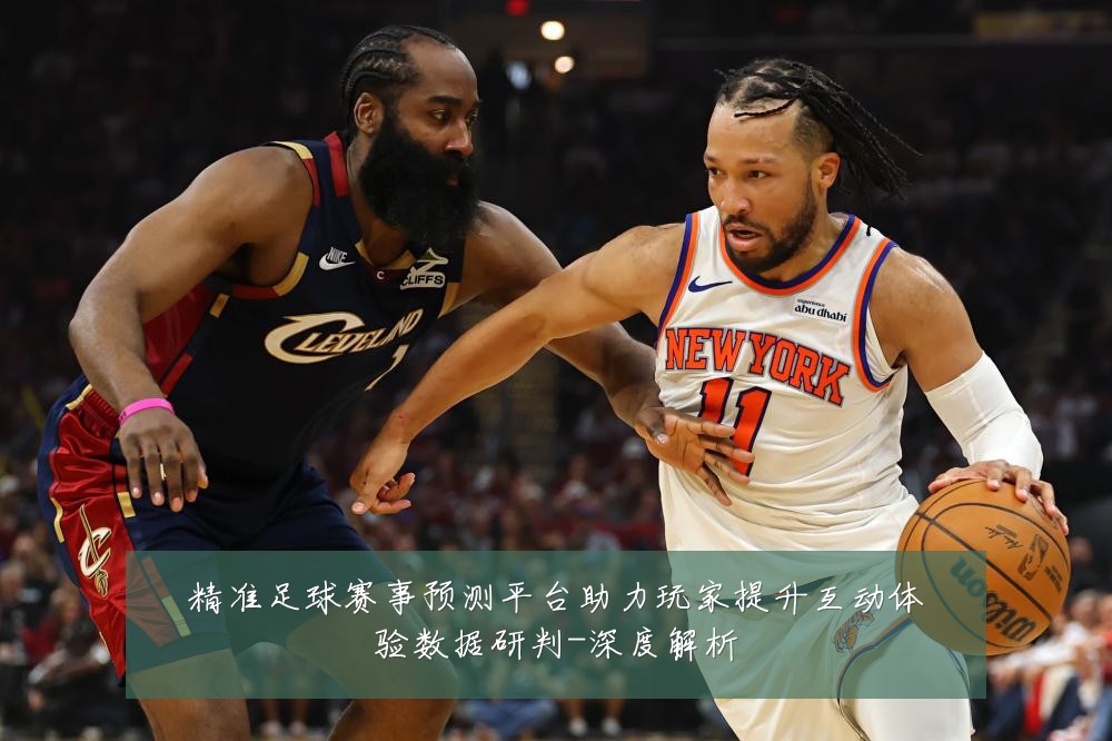 精准足球赛事预测平台助力玩家提升互动体验数据研判-深度解析