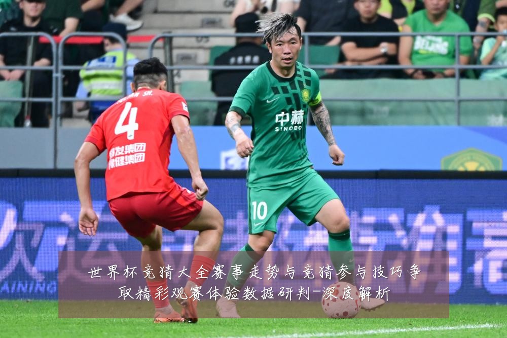 世界杯竞猜大全赛事走势与竞猜参与技巧争取精彩观赛体验数据研判-深度解析