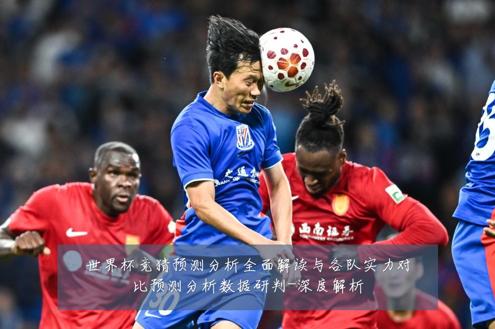 世界杯竞猜预测分析全面解读与各队实力对比预测分析数据研判-深度解析
